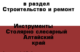  в раздел : Строительство и ремонт » Инструменты »  » Столярно-слесарный . Алтайский край